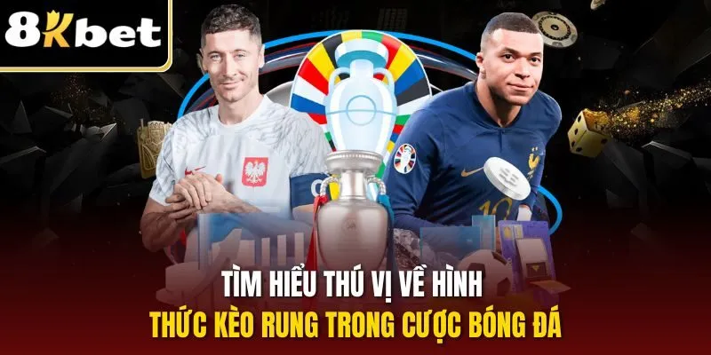 Kèo Rung Là Gì? Chiến Thuật Đặt Tỷ Lệ Kèo Hiệu Quả Tại 8KBET 1 Tìm hiểu thú vị về hình thức kèo rung trong cược bóng đá